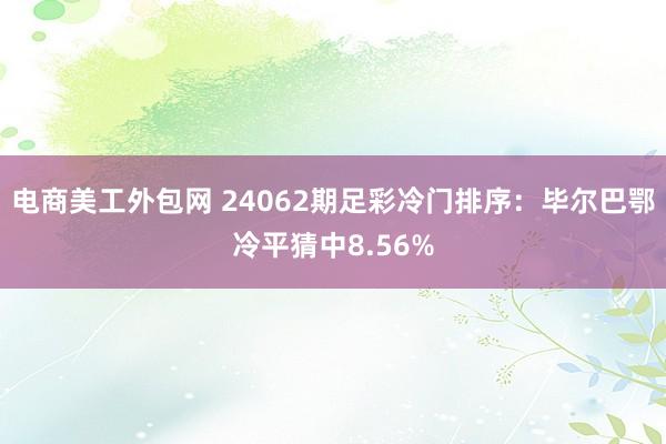 电商美工外包网 24062期足彩冷门排序：毕尔巴鄂冷平猜中8.56%