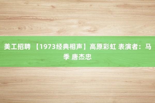 美工招聘 【1973经典相声】高原彩虹 表演者：马季 唐杰忠