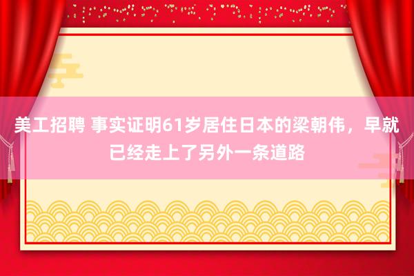 美工招聘 事实证明61岁居住日本的梁朝伟，早就已经走上了另外一条道路